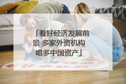 看好经济发展前景 多家外资机构唱多中国资产